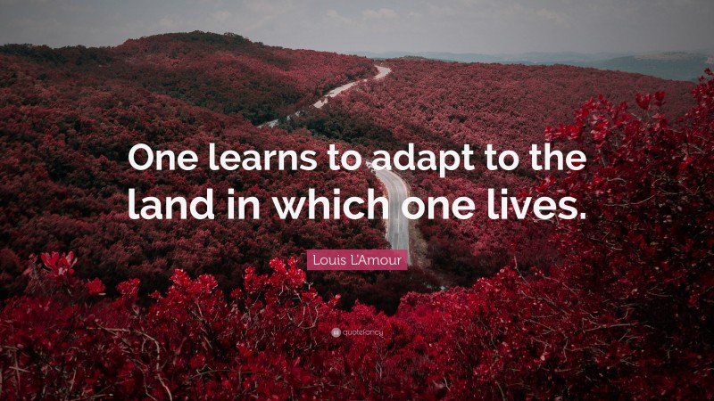 Louis L'Amour Quote: “One learns to adapt to the land in which one lives.”