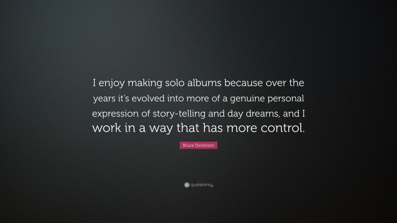 Bruce Dickinson Quote: “I enjoy making solo albums because over the years it’s evolved into more of a genuine personal expression of story-telling and day dreams, and I work in a way that has more control.”