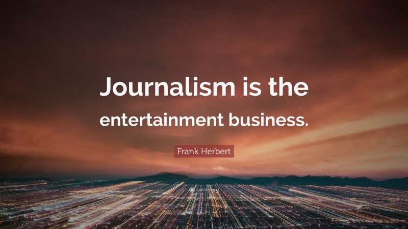 Frank Herbert Quote: “Journalism is the entertainment business.”