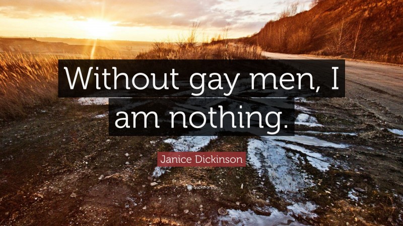 Janice Dickinson Quote: “Without gay men, I am nothing.”