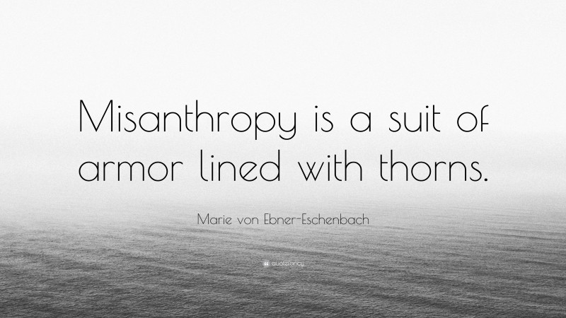 Marie von Ebner-Eschenbach Quote: “Misanthropy is a suit of armor lined with thorns.”