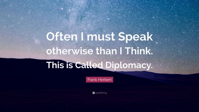 Frank Herbert Quote: “Often I must Speak otherwise than I Think. This is Called Diplomacy.”