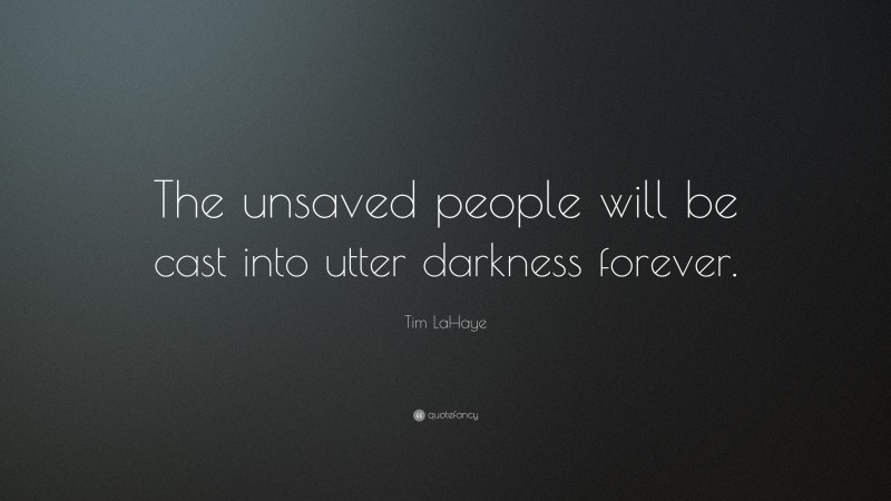 Tim LaHaye Quote: “The unsaved people will be cast into utter darkness forever.”