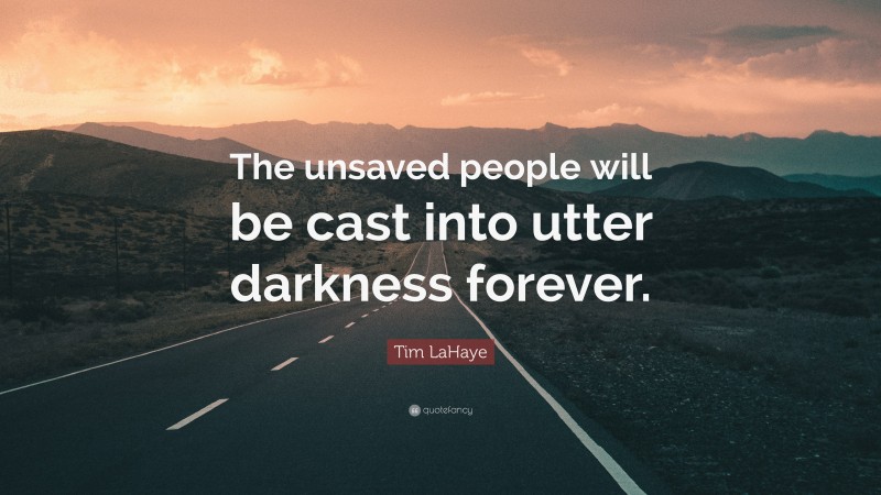 Tim LaHaye Quote: “The unsaved people will be cast into utter darkness forever.”