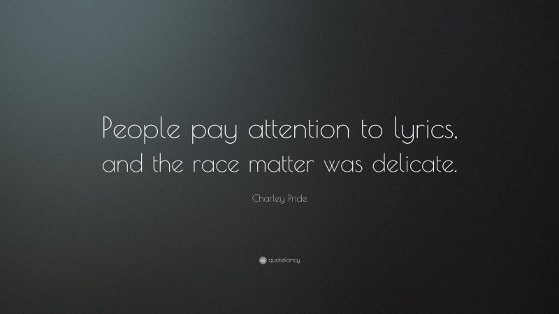 Charley Pride Quote: “People pay attention to lyrics, and the race matter was delicate.”