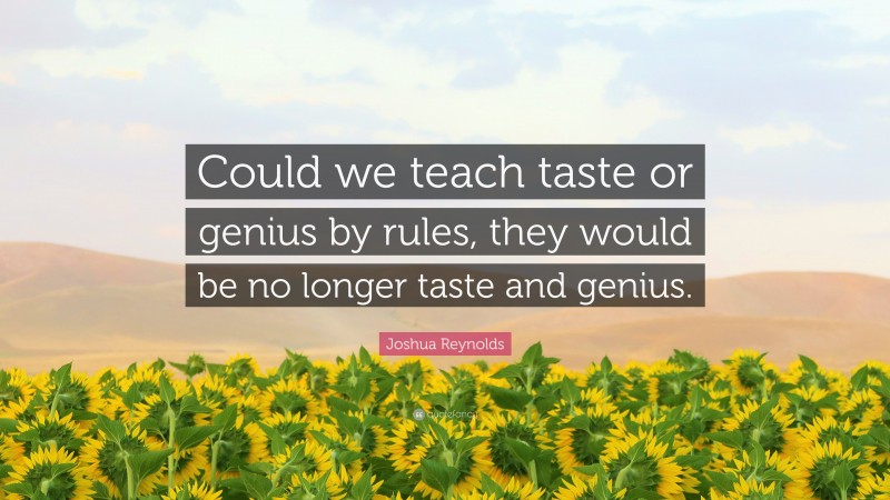 Joshua Reynolds Quote: “Could we teach taste or genius by rules, they would be no longer taste and genius.”