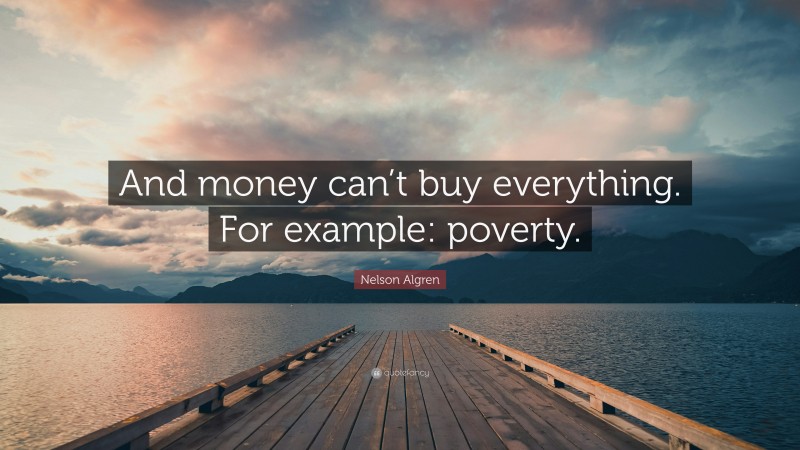 Nelson Algren Quote: “And money can’t buy everything. For example: poverty.”