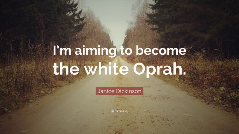 Janice Dickinson Quote: “I’m aiming to become the white Oprah.”