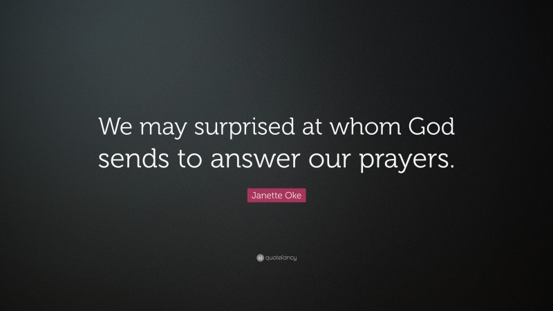 Janette Oke Quote: “We may surprised at whom God sends to answer our prayers.”