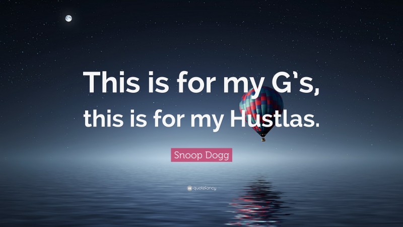 Snoop Dogg Quote: “This is for my G’s, this is for my Hustlas.”