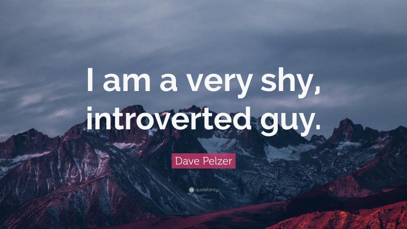 Dave Pelzer Quote: “I am a very shy, introverted guy.”