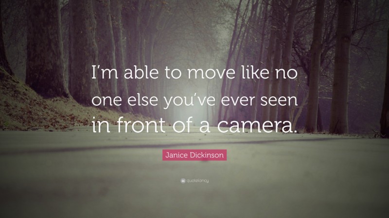 Janice Dickinson Quote: “I’m able to move like no one else you’ve ever seen in front of a camera.”