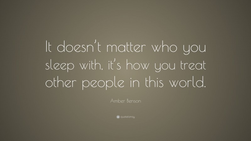Amber Benson Quote: “It doesn’t matter who you sleep with, it’s how you treat other people in this world.”