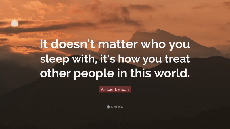 Amber Benson Quote: “It doesn’t matter who you sleep with, it’s how you treat other people in this world.”