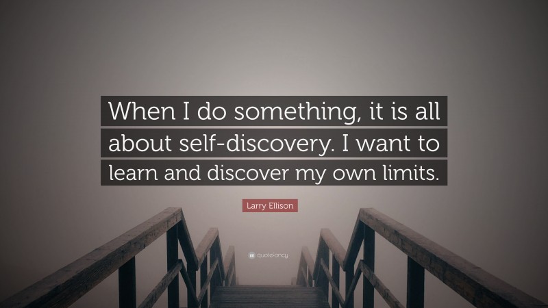 Larry Ellison Quote: “When I do something, it is all about self-discovery. I want to learn and discover my own limits.”