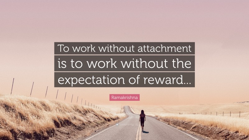 Ramakrishna Quote: “To work without attachment is to work without the expectation of reward...”