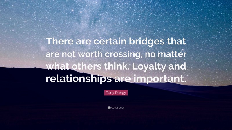 Tony Dungy Quote: “There are certain bridges that are not worth crossing, no matter what others think. Loyalty and relationships are important.”