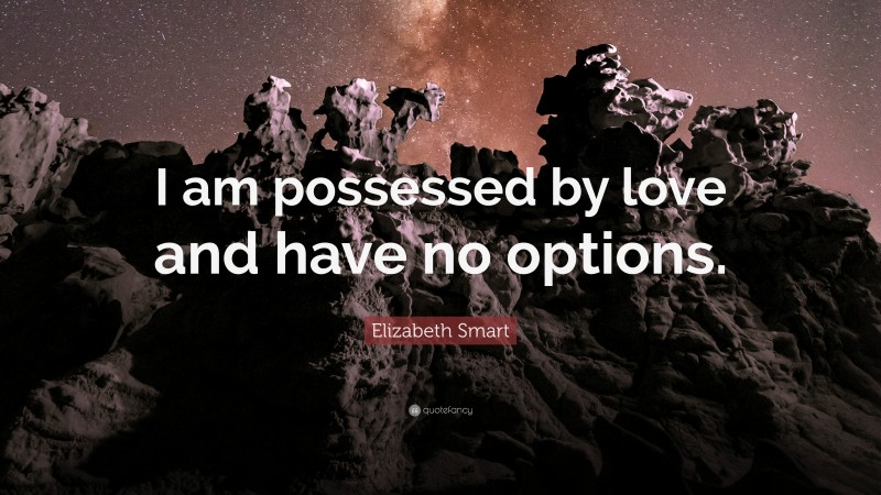 Elizabeth Smart Quote: “I am possessed by love and have no options.”