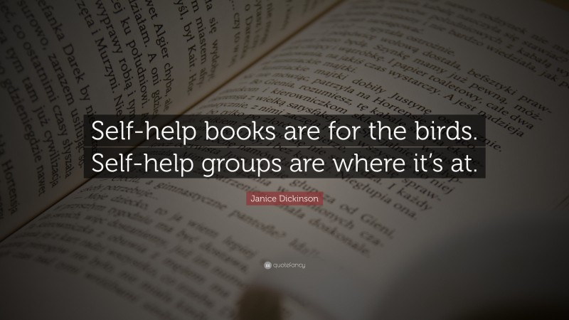 Janice Dickinson Quote: “Self-help books are for the birds. Self-help groups are where it’s at.”