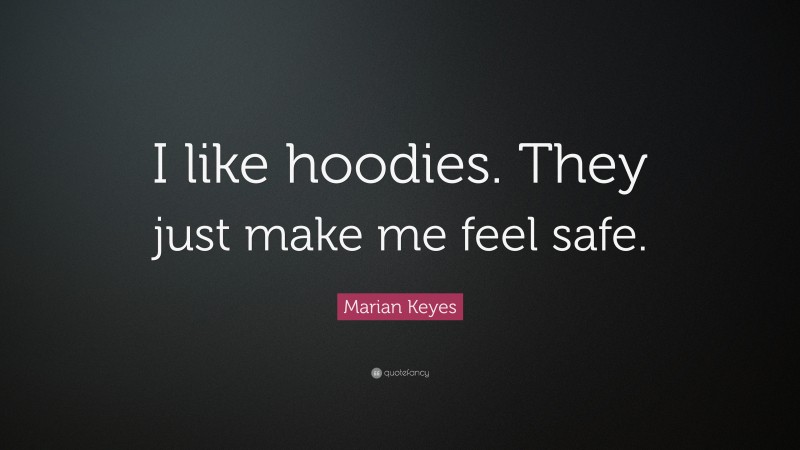 Marian Keyes Quote: “I like hoodies. They just make me feel safe.”