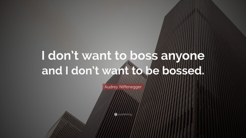 Audrey Niffenegger Quote: “I don’t want to boss anyone and I don’t want to be bossed.”