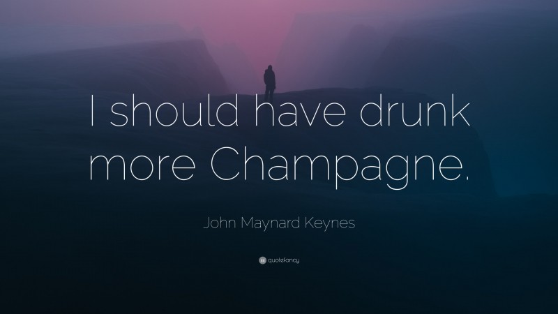 John Maynard Keynes Quote: “I should have drunk more Champagne.”