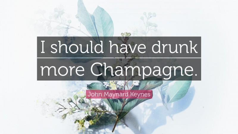 John Maynard Keynes Quote: “I should have drunk more Champagne.”