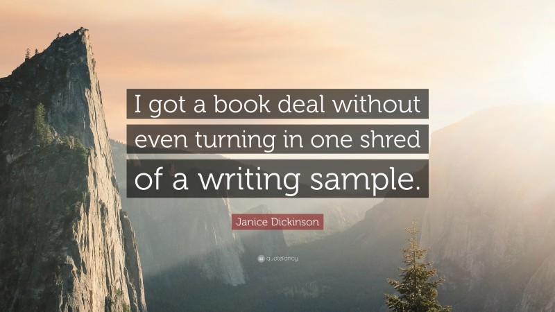 Janice Dickinson Quote: “I got a book deal without even turning in one shred of a writing sample.”