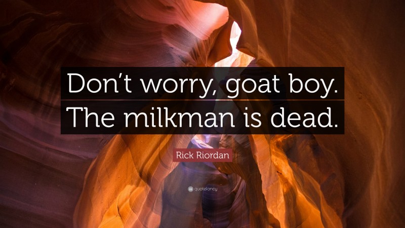 Rick Riordan Quote: “Don’t worry, goat boy. The milkman is dead.”