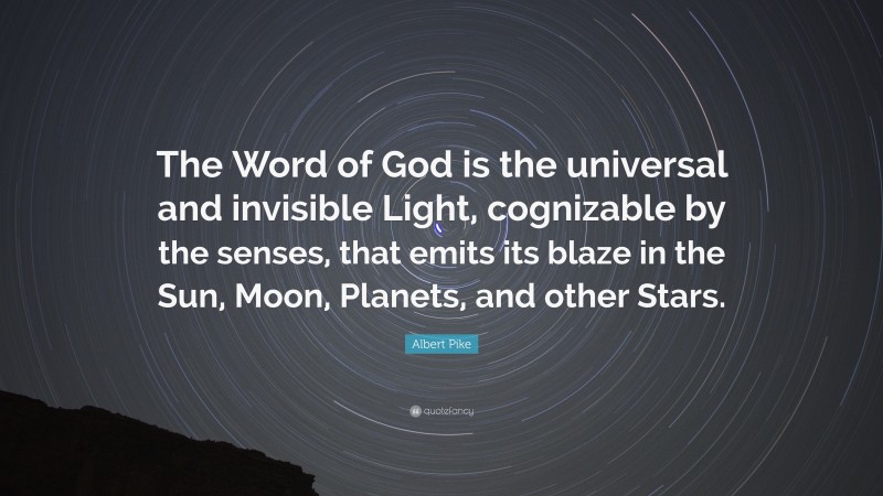 Albert Pike Quote: “The Word of God is the universal and invisible Light, cognizable by the senses, that emits its blaze in the Sun, Moon, Planets, and other Stars.”