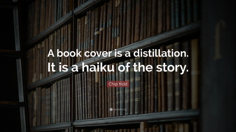 Chip Kidd Quote: “A book cover is a distillation. It is a haiku of the story.”