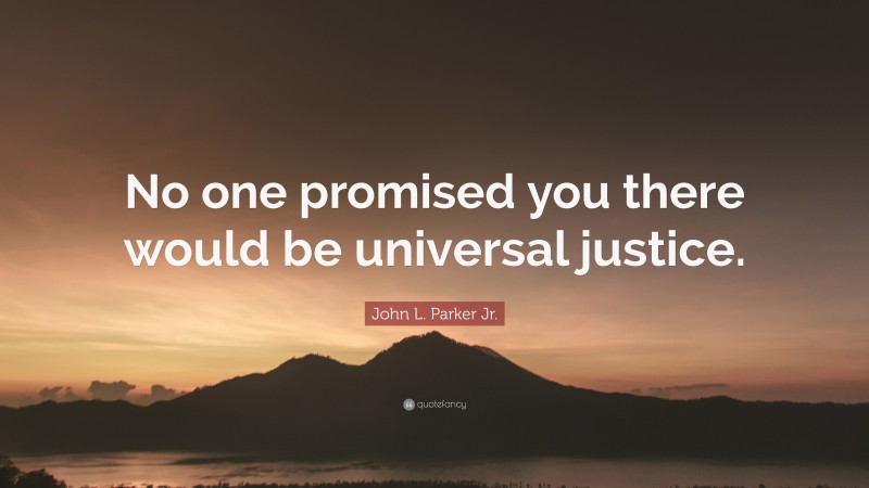 John L. Parker Jr. Quote: “No one promised you there would be universal justice.”