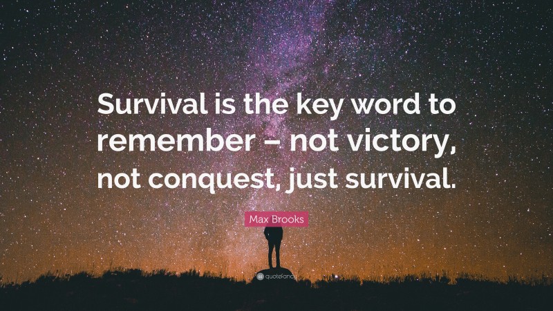 Max Brooks Quote: “Survival is the key word to remember – not victory, not conquest, just survival.”