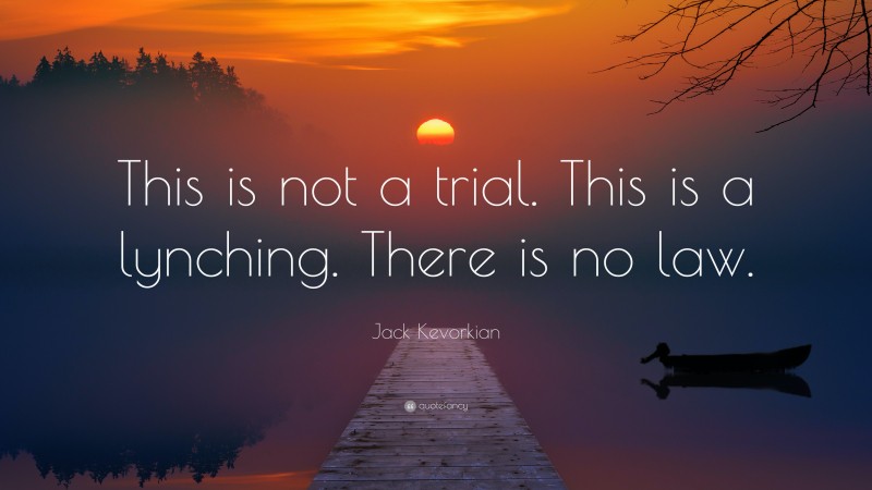 Jack Kevorkian Quote: “This is not a trial. This is a lynching. There is no law.”