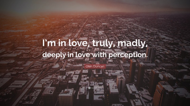 Glen Duncan Quote: “I’m in love, truly, madly, deeply in love with perception.”