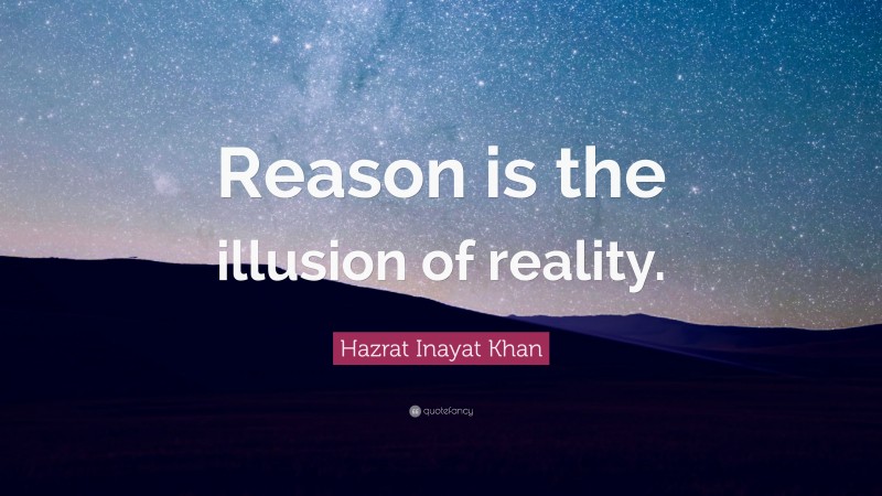 Hazrat Inayat Khan Quote: “Reason is the illusion of reality.”