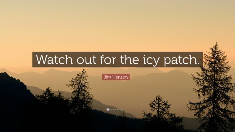 Jim Henson Quote: “Watch out for the icy patch.”