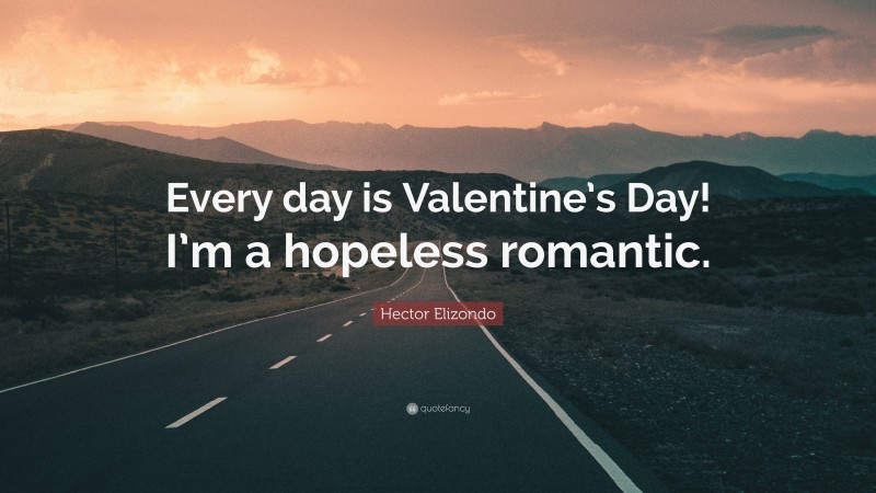 Hector Elizondo Quote: “Every day is Valentine’s Day! I’m a hopeless romantic.”