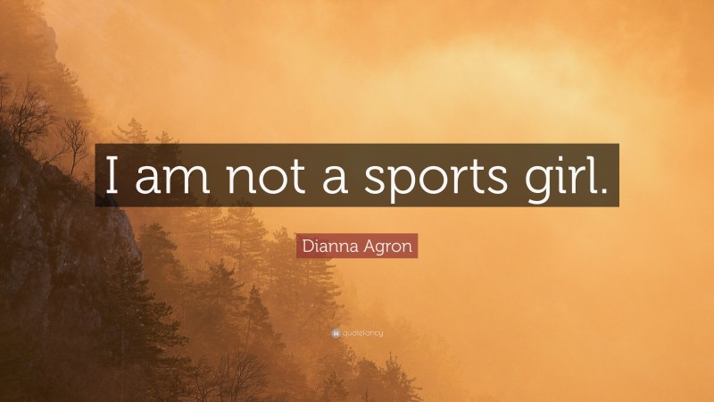 Dianna Agron Quote: “I am not a sports girl.”