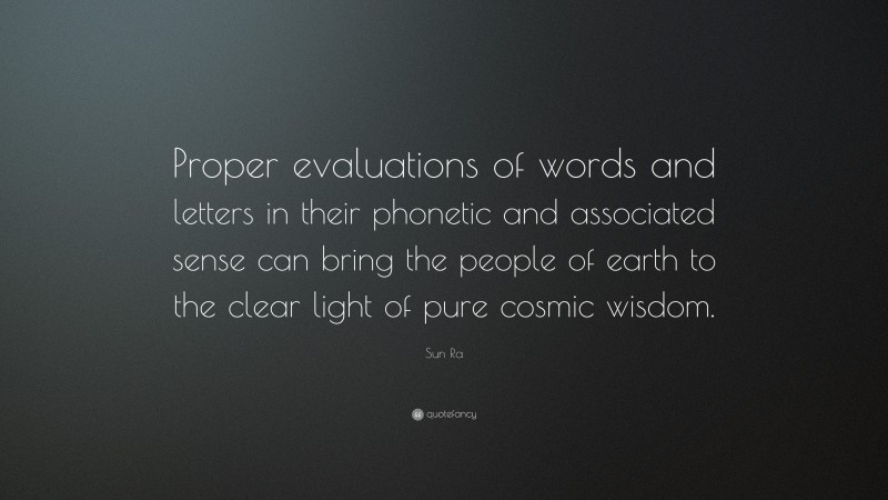 Sun Ra Quote: “Proper evaluations of words and letters in their phonetic and associated sense can bring the people of earth to the clear light of pure cosmic wisdom.”