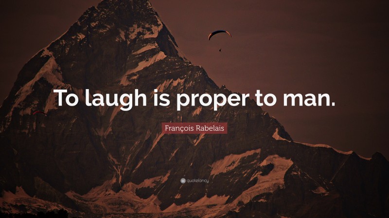François Rabelais Quote: “To laugh is proper to man.”