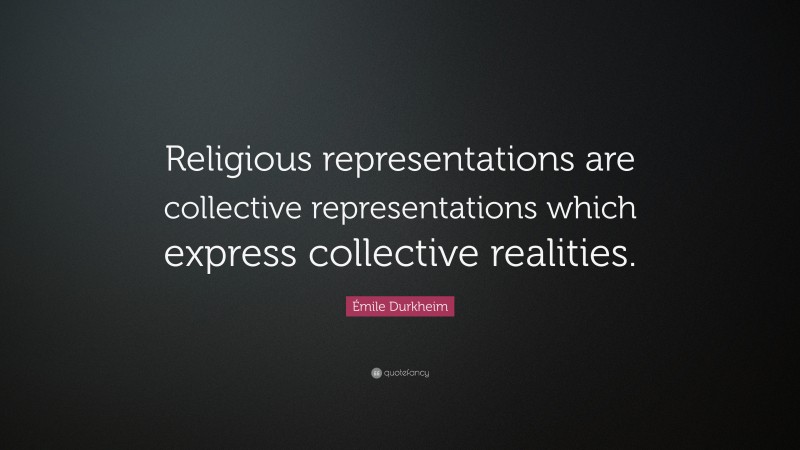 Émile Durkheim Quote: “Religious representations are collective representations which express collective realities.”