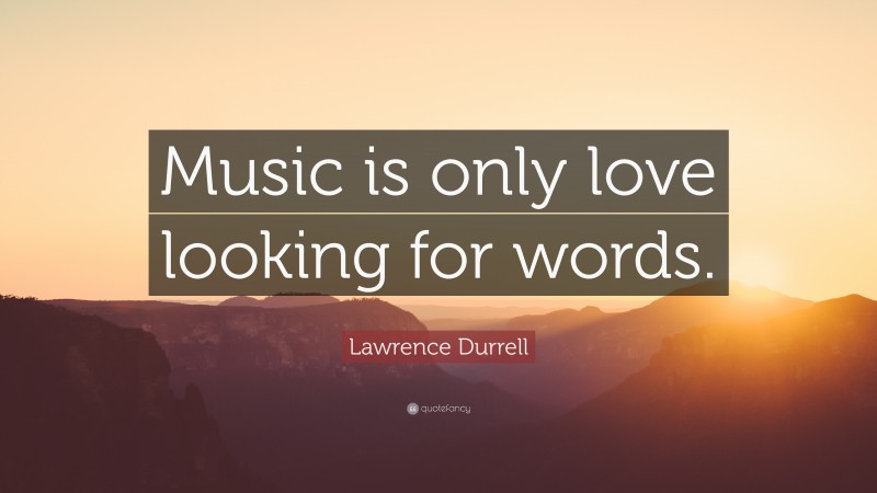Lawrence Durrell Quote: “Music is only love looking for words.”