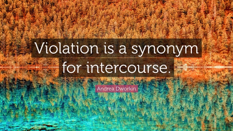 Andrea Dworkin Quote: “Violation is a synonym for intercourse.”