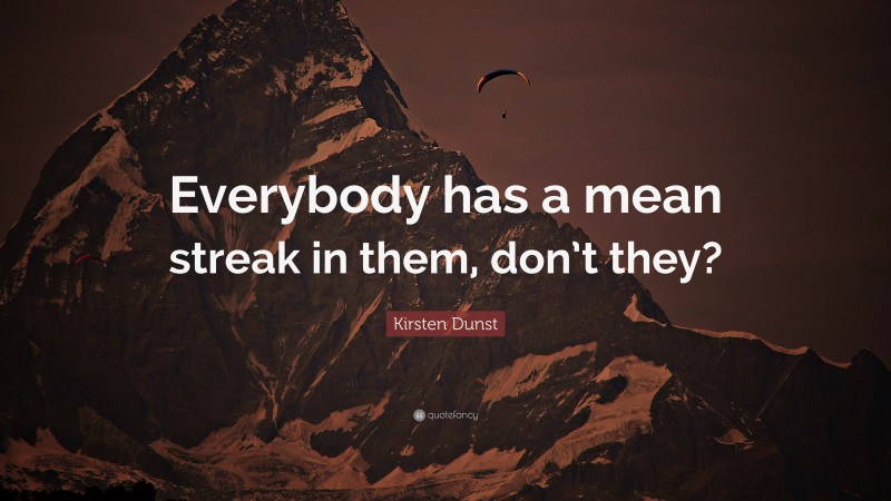 Kirsten Dunst Quote: “Everybody has a mean streak in them, don’t they?”