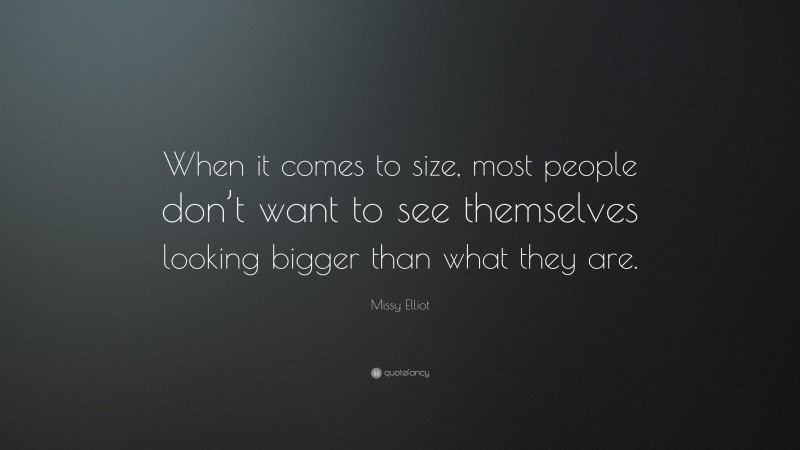 Missy Elliot Quote: “When it comes to size, most people don’t want to see themselves looking bigger than what they are.”