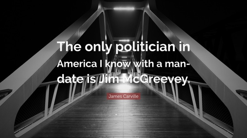 James Carville Quote: “The only politician in America I know with a man-date is Jim McGreevey.”