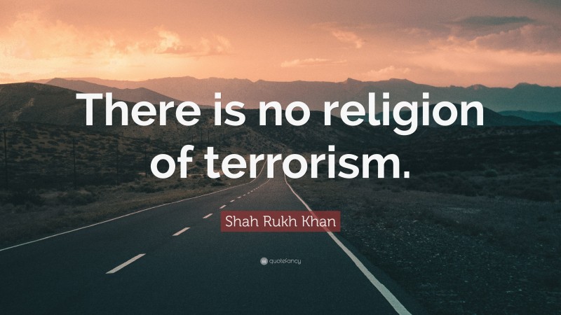 Shah Rukh Khan Quote: “There is no religion of terrorism.”