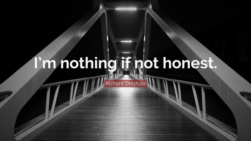 Richard Dreyfuss Quote: “I’m nothing if not honest.”