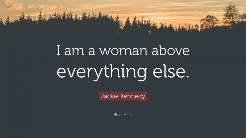 Jackie Kennedy Quote: “I am a woman above everything else.”